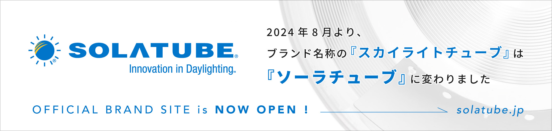 2024年8月より、ブランド名称の『スカイライトチューブ』は『ソーラチューブ』に変わりました